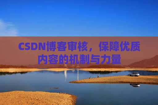 CSDN博客审核,保障优质内容的机制与力量